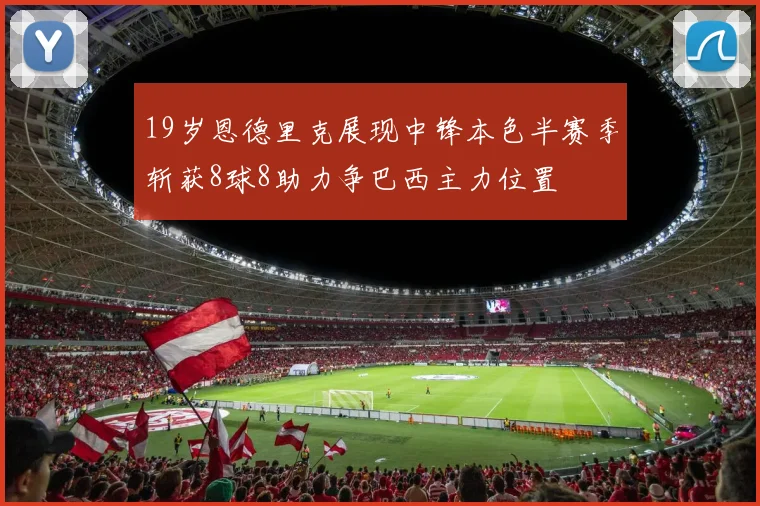 19岁恩德里克展现中锋本色半赛季斩获8球8助力争巴西主力位置