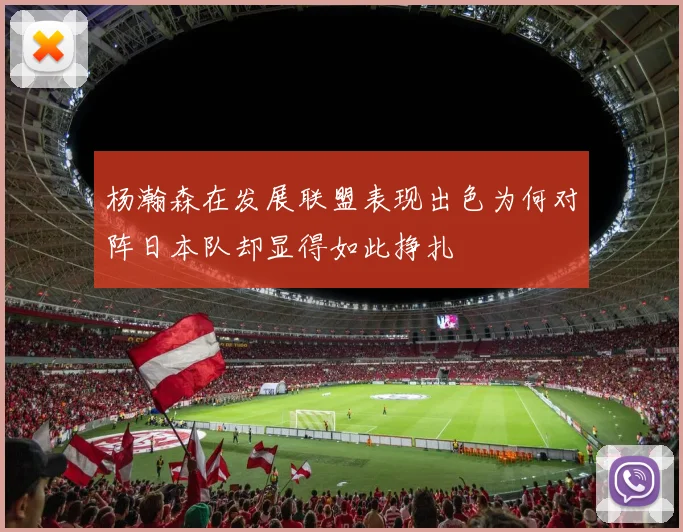 杨瀚森在发展联盟表现出色为何对阵日本队却显得如此挣扎