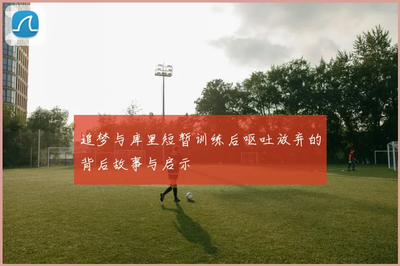 追梦与库里短暂训练后呕吐放弃的背后故事与启示