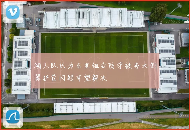 湖人队认为东里组合防守被夸大侧翼护筐问题可望解决